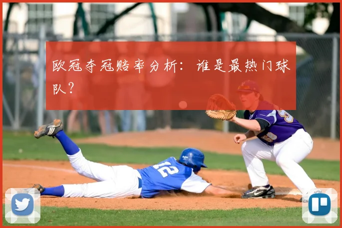 欧冠夺冠赔率分析:谁是最热门球队?