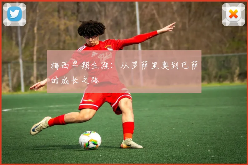 梅西早期生涯：从罗萨里奥到巴萨的成长之路
