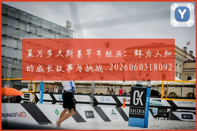 莱万多夫斯基早年经历:鲜为人知的成长故事与挑战_20260603180920