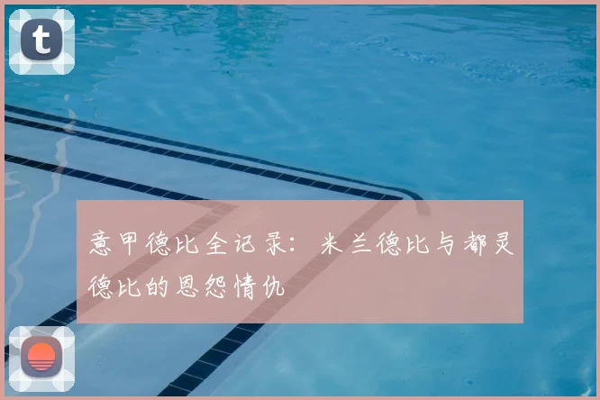 意甲德比全记录：米兰德比与都灵德比的恩怨情仇