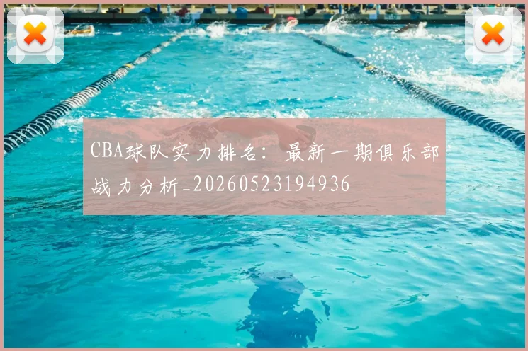 CBA球队实力排名:最新一期俱乐部战力分析_20260523194936