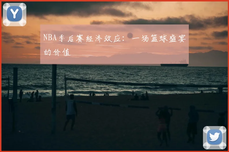 NBA季后赛经济效应:一场篮球盛宴的价值