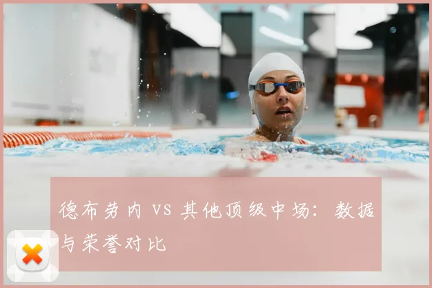 德布劳内 vs 其他顶级中场：数据与荣誉对比