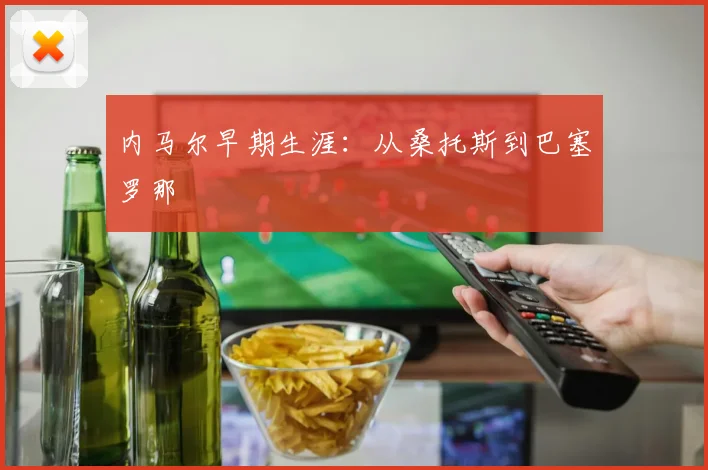 内马尔早期生涯:从桑托斯到巴塞罗那