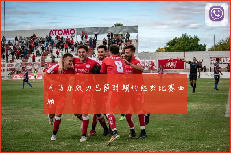 内马尔效力巴萨时期的经典比赛回顾