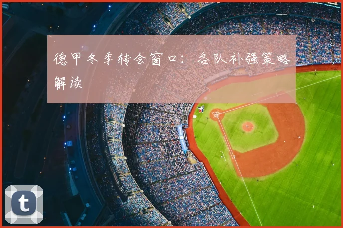 德甲冬季转会窗口:各队补强策略解读