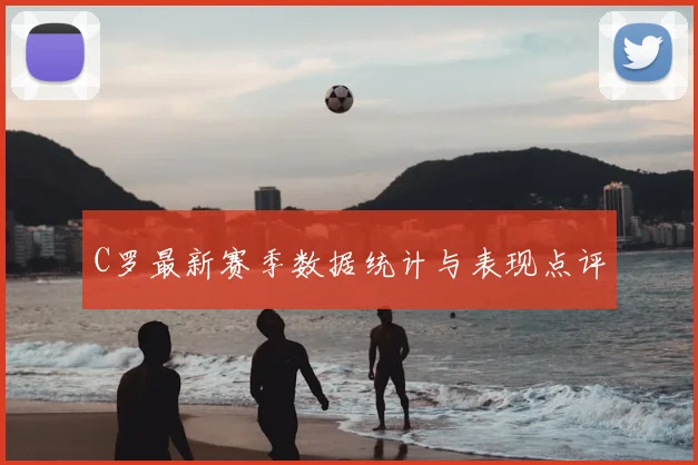 C罗最新赛季数据统计与表现点评