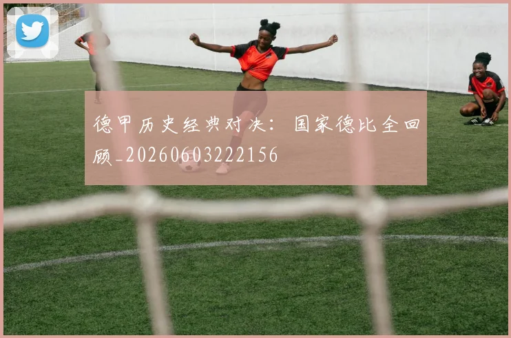 德甲历史经典对决:国家德比全回顾_20260603222156