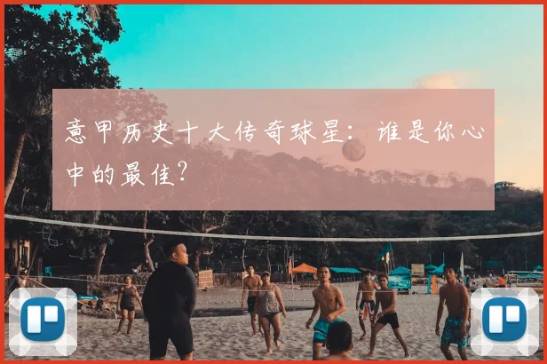 意甲历史十大传奇球星:谁是你心中的最佳?