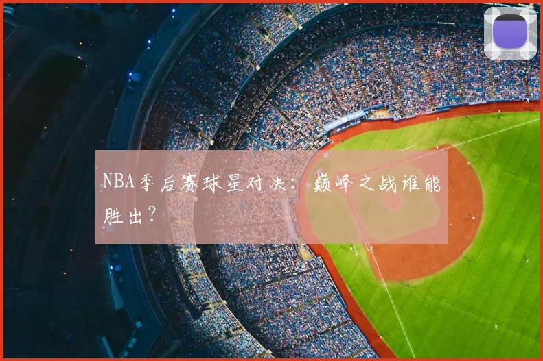 NBA季后赛球星对决：巅峰之战谁能胜出？