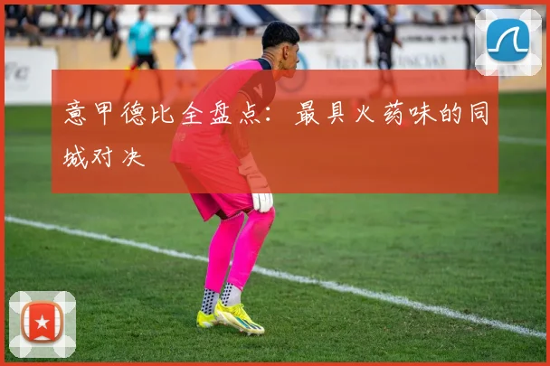 意甲德比全盘点:最具火药味的同城对决