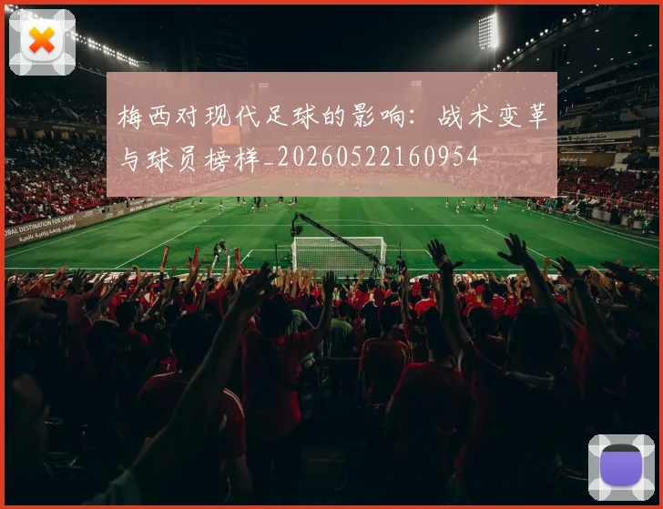 梅西对现代足球的影响：战术变革与球员榜样_20260522160954