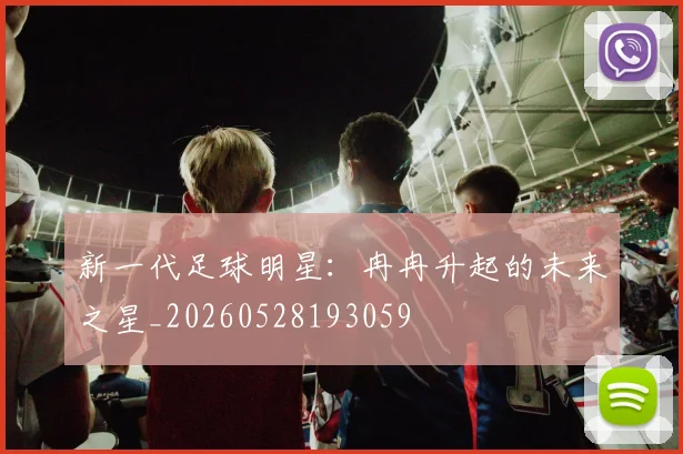 新一代足球明星：冉冉升起的未来之星_20260528193059