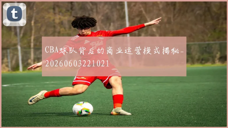 CBA球队背后的商业运营模式揭秘_20260603221021