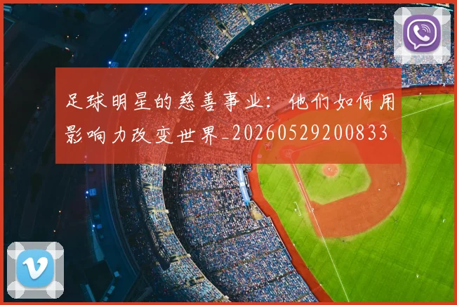 足球明星的慈善事业：他们如何用影响力改变世界_20260529200833