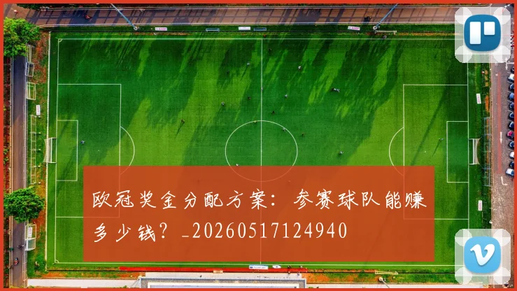 欧冠奖金分配方案：参赛球队能赚多少钱？_20260517124940