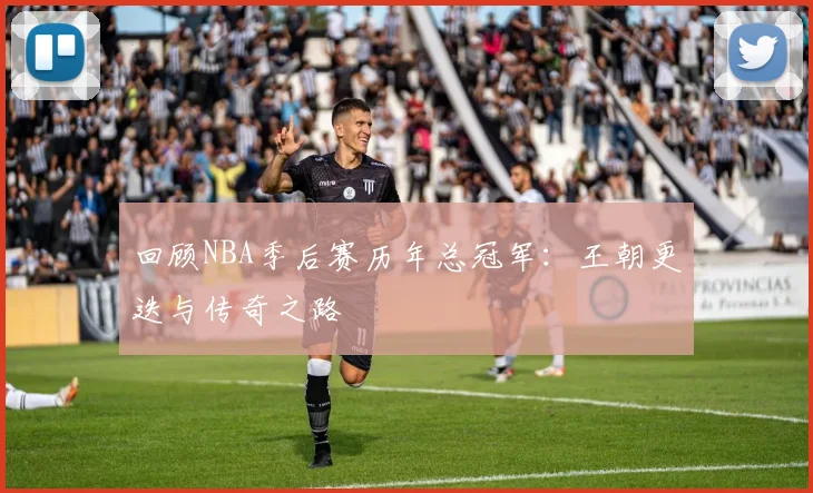 回顾NBA季后赛历年总冠军：王朝更迭与传奇之路