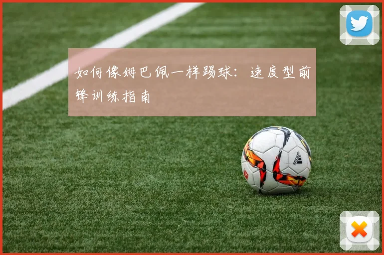 如何像姆巴佩一样踢球：速度型前锋训练指南