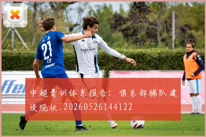 中超青训体系报告：俱乐部梯队建设现状_20260526144122