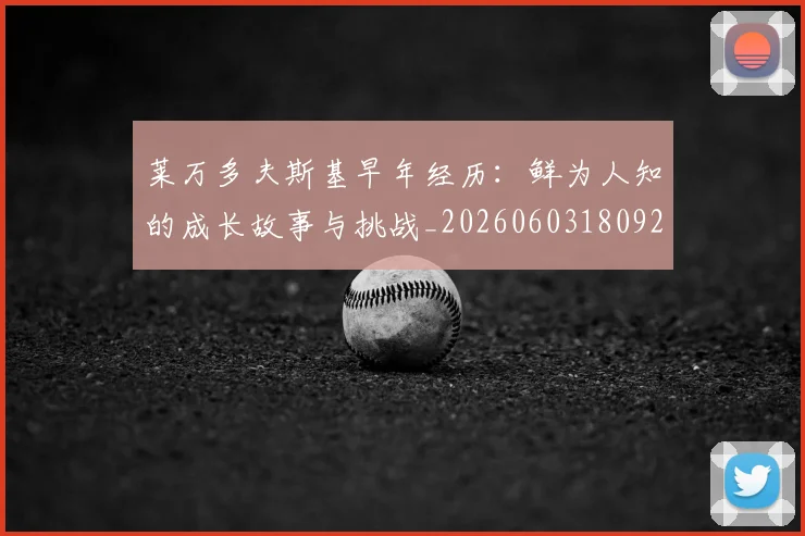莱万多夫斯基早年经历：鲜为人知的成长故事与挑战_20260603180920