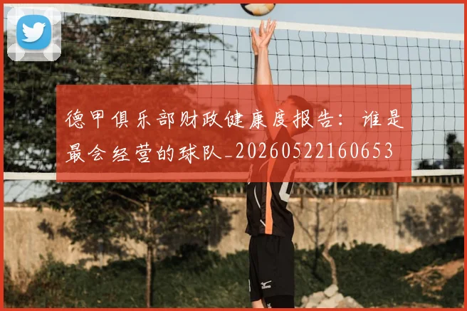 德甲俱乐部财政健康度报告:谁是最会经营的球队_20260522160653