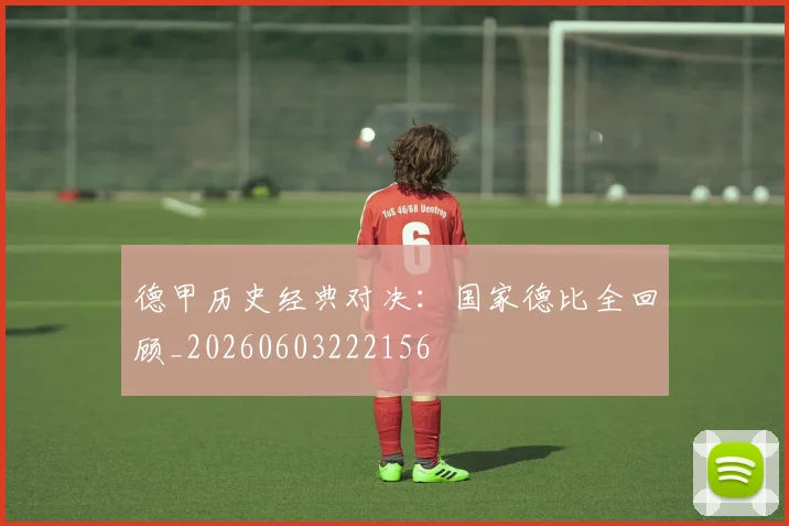 德甲历史经典对决：国家德比全回顾_20260603222156