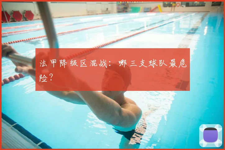 法甲降级区混战:哪三支球队最危险?