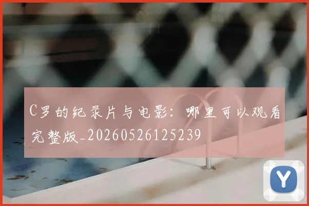 C罗的纪录片与电影：哪里可以观看完整版_20260526125239
