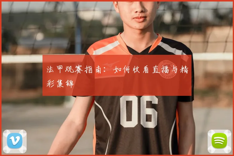 法甲观赛指南:如何收看直播与精彩集锦