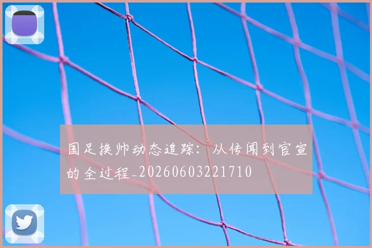 国足换帅动态追踪:从传闻到官宣的全过程_20260603221710