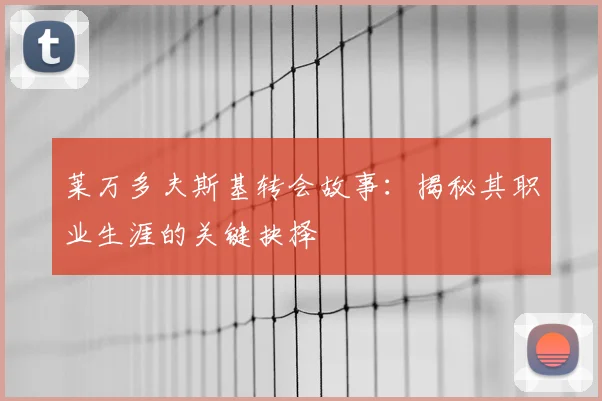 莱万多夫斯基转会故事：揭秘其职业生涯的关键抉择