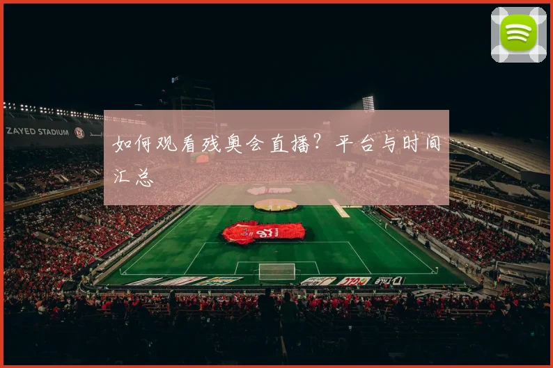 如何观看残奥会直播？平台与时间汇总