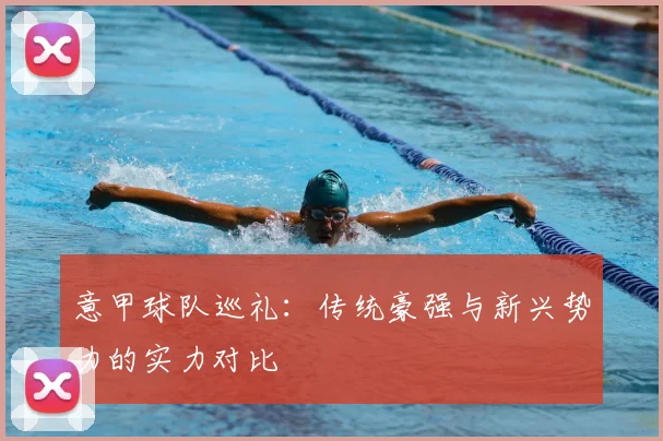意甲球队巡礼：传统豪强与新兴势力的实力对比
