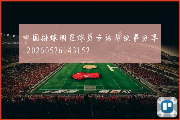 中国排球明星球员专访与故事分享_20260526143152