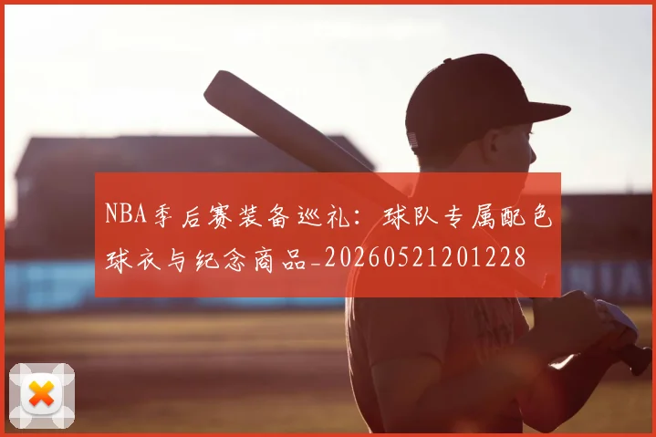 NBA季后赛装备巡礼:球队专属配色球衣与纪念商品_20260521201228