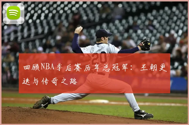 回顾NBA季后赛历年总冠军:王朝更迭与传奇之路