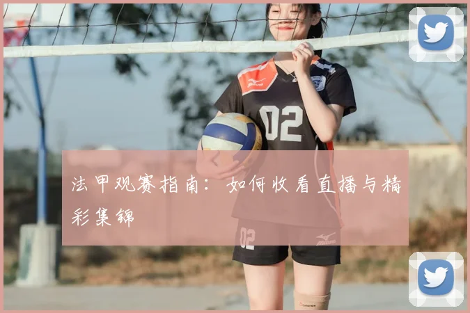 法甲观赛指南:如何收看直播与精彩集锦